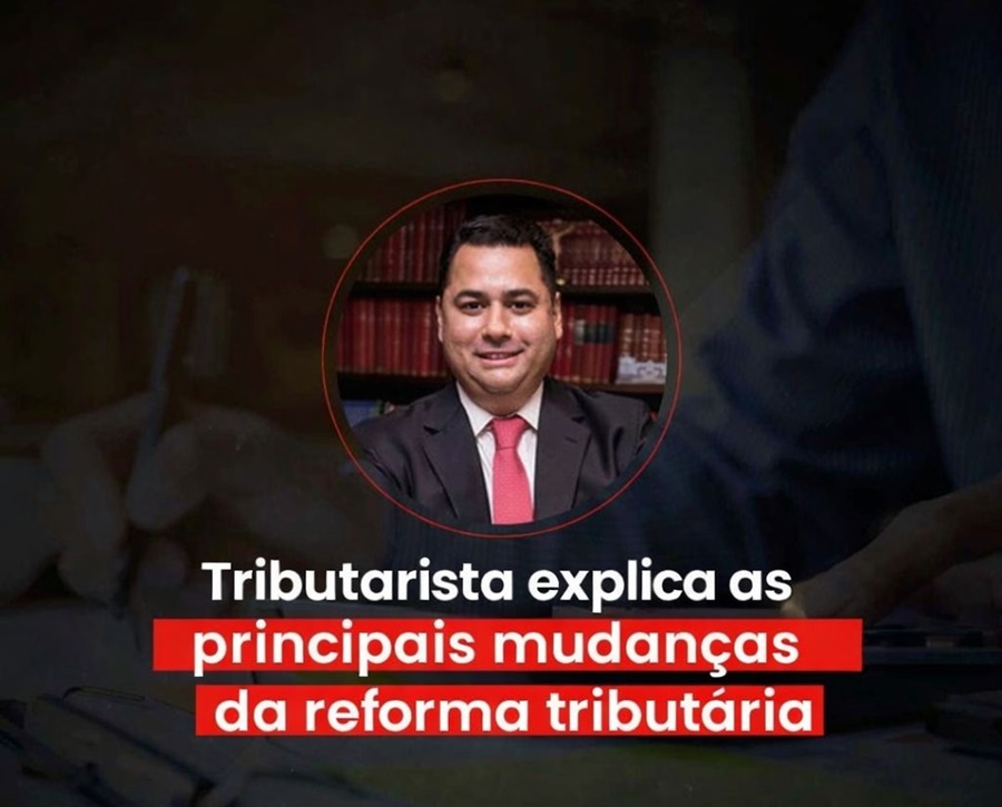 Advogado especialista explica as principais mudanças da Reforma Tributária